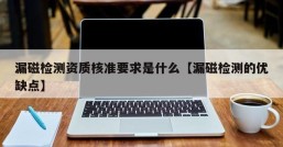 漏磁检测资质核准要求是什么【漏磁检测的优缺点】