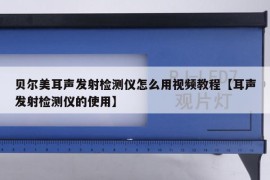 贝尔美耳声发射检测仪怎么用视频教程【耳声发射检测仪的使用】