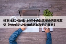 暗室技术冲洗相片过程中应注意哪些问题呢英语【传统底片冲洗暗房区域架构的作用】