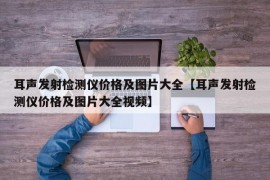 耳声发射检测仪价格及图片大全【耳声发射检测仪价格及图片大全视频】