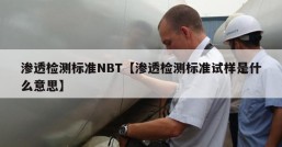 渗透检测标准NBT【渗透检测标准试样是什么意思】