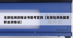 无损检测资格证书报考官网【无损检测员国家职业资格证】