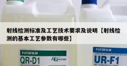 射线检测标准及工艺技术要求及说明【射线检测的基本工艺参数有哪些】