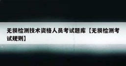 无损检测技术资格人员考试题库【无损检测考试规则】