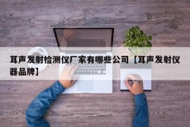 耳声发射检测仪厂家有哪些公司【耳声发射仪器品牌】