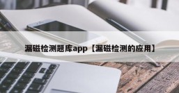 漏磁检测题库app【漏磁检测的应用】