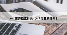 ect主要检查什么【ect检查的作用】