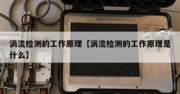 涡流检测的工作原理【涡流检测的工作原理是什么】