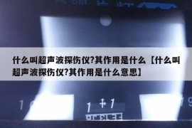 什么叫超声波探伤仪?其作用是什么【什么叫超声波探伤仪?其作用是什么意思】