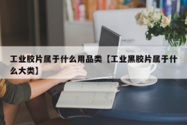 工业胶片属于什么用品类【工业黑胶片属于什么大类】