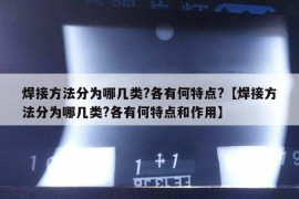 焊接方法分为哪几类?各有何特点?【焊接方法分为哪几类?各有何特点和作用】