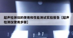 超声检测仪的使用和性能测试实验报告【超声检测仪使用步骤】