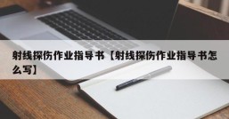 射线探伤作业指导书【射线探伤作业指导书怎么写】