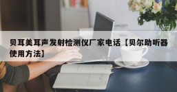 贝耳美耳声发射检测仪厂家电话【贝尔助听器使用方法】