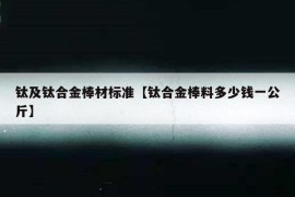 钛及钛合金棒材标准【钛合金棒料多少钱一公斤】