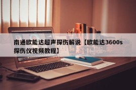 南通欧能达超声探伤解说【欧能达3600s探伤仪视频教程】