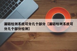 漏磁检测系统可分几个部分【漏磁检测系统可分几个部分检测】