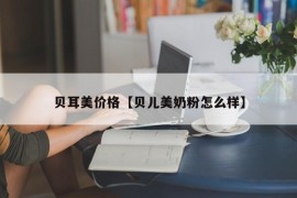 贝耳美价格【贝儿美奶粉怎么样】