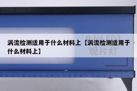 涡流检测适用于什么材料上【涡流检测适用于什么材料上】