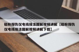 磁粉探伤仪电线接法图解视频讲解【磁粉探伤仪电线接法图解视频讲解下载】