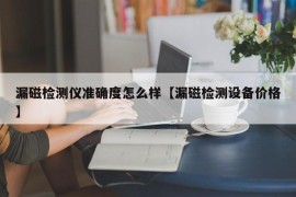 漏磁检测仪准确度怎么样【漏磁检测设备价格】