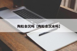 陶粒会沉吗【陶粒会沉水吗】