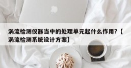 涡流检测仪器当中的处理单元起什么作用?【涡流检测系统设计方案】