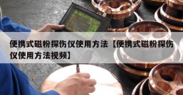 便携式磁粉探伤仪使用方法【便携式磁粉探伤仪使用方法视频】