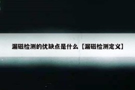 漏磁检测的优缺点是什么【漏磁检测定义】