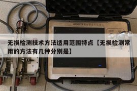 无损检测技术方法适用范围特点【无损检测常用的方法有几种分别是】