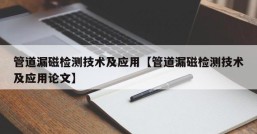 管道漏磁检测技术及应用【管道漏磁检测技术及应用论文】