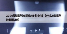 2200型超声波探伤仪多少钱【什么叫超声波探伤仪】