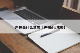 声探是什么意思【声探dlc攻略】