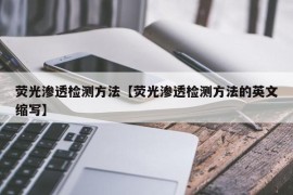 荧光渗透检测方法【荧光渗透检测方法的英文缩写】