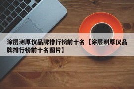 涂层测厚仪品牌排行榜前十名【涂层测厚仪品牌排行榜前十名图片】