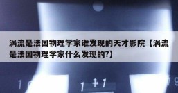 涡流是法国物理学家谁发现的天才影院【涡流是法国物理学家什么发现的?】