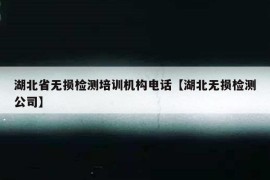 湖北省无损检测培训机构电话【湖北无损检测公司】