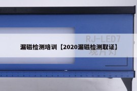 漏磁检测培训【2020漏磁检测取证】