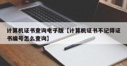 计算机证书查询电子版【计算机证书不记得证书编号怎么查询】