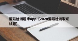 漏磁检测题库app【2020漏磁检测取证试题】