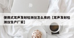 便携式耳声发射检测仪怎么用的【耳声发射检测仪生产厂家】