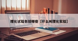 理化试验包括哪些【什么叫理化实验】