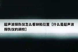 超声波探伤仪怎么看缺陷位置【什么是超声波探伤仪的调校】