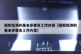 磁粉检测的基本步骤及工作内容【磁粉检测的基本步骤及工作内容】