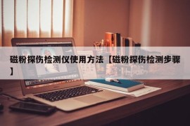 磁粉探伤检测仪使用方法【磁粉探伤检测步骤】