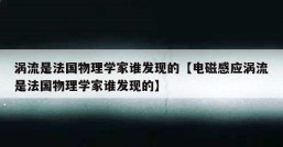 涡流是法国物理学家谁发现的【电磁感应涡流是法国物理学家谁发现的】