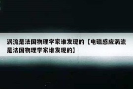 涡流是法国物理学家谁发现的【电磁感应涡流是法国物理学家谁发现的】