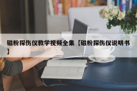 磁粉探伤仪教学视频全集【磁粉探伤仪说明书】