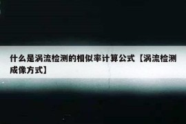 什么是涡流检测的相似率计算公式【涡流检测成像方式】