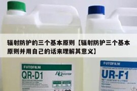 辐射防护的三个基本原则【辐射防护三个基本原则并用自己的话来理解其意义】